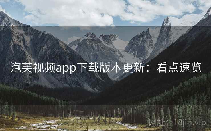泡芙视频app下载版本更新：看点速览
