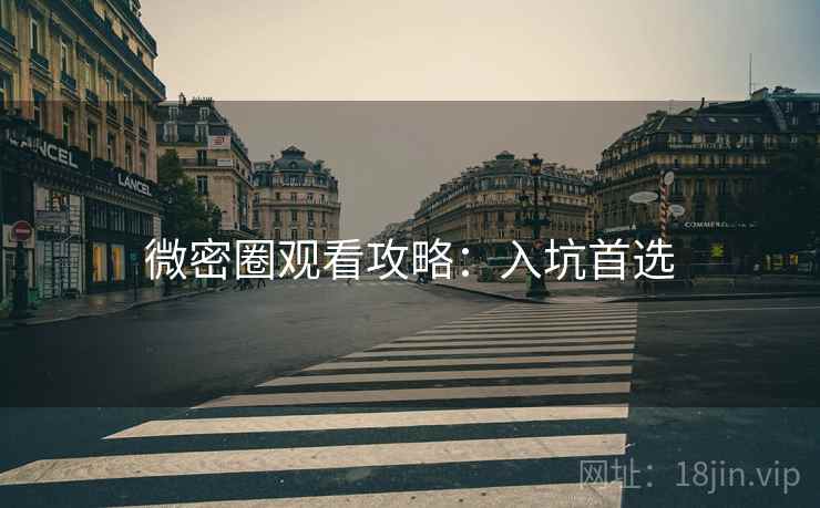 微密圈观看攻略：入坑首选