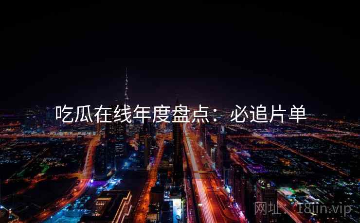 吃瓜在线年度盘点：必追片单