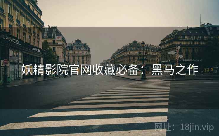 妖精影院官网收藏必备：黑马之作