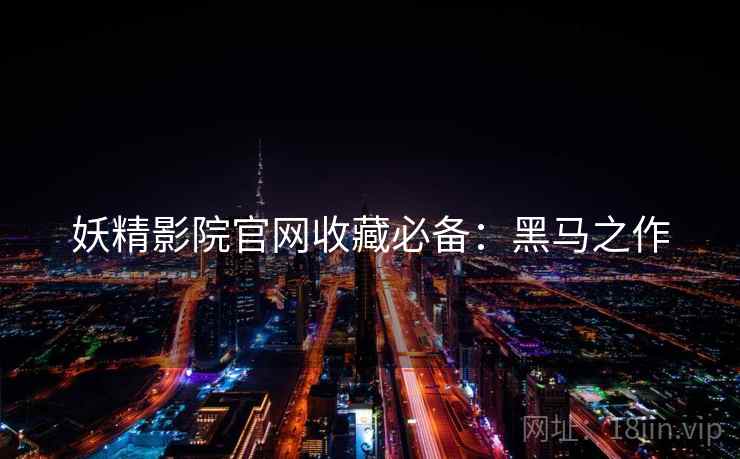 妖精影院官网收藏必备：黑马之作