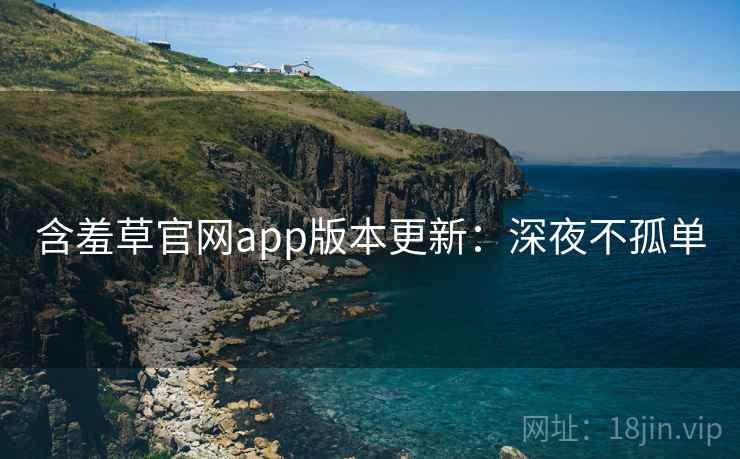 含羞草官网app版本更新：深夜不孤单