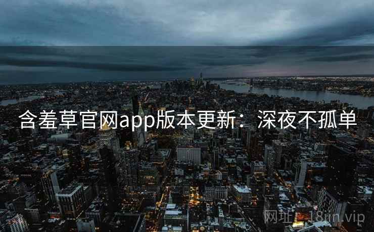含羞草官网app版本更新：深夜不孤单
