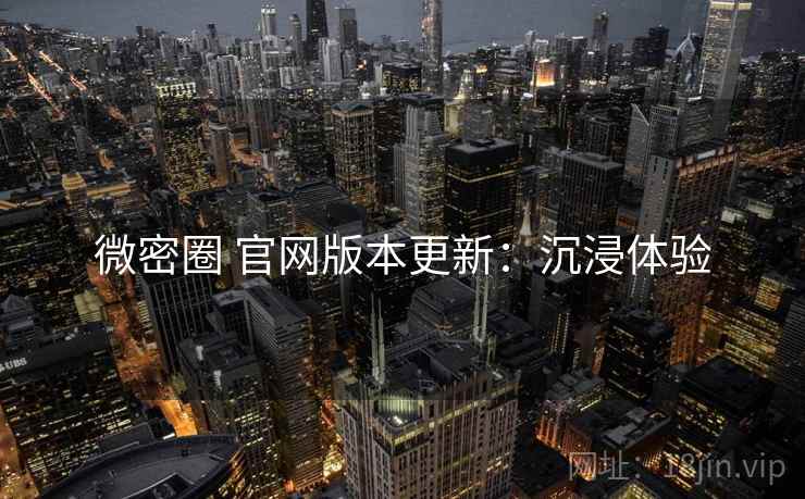 微密圈 官网版本更新：沉浸体验