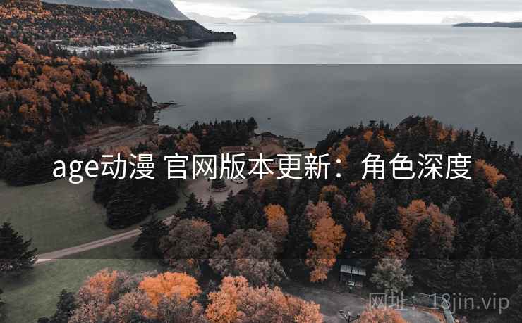 age动漫 官网版本更新：角色深度