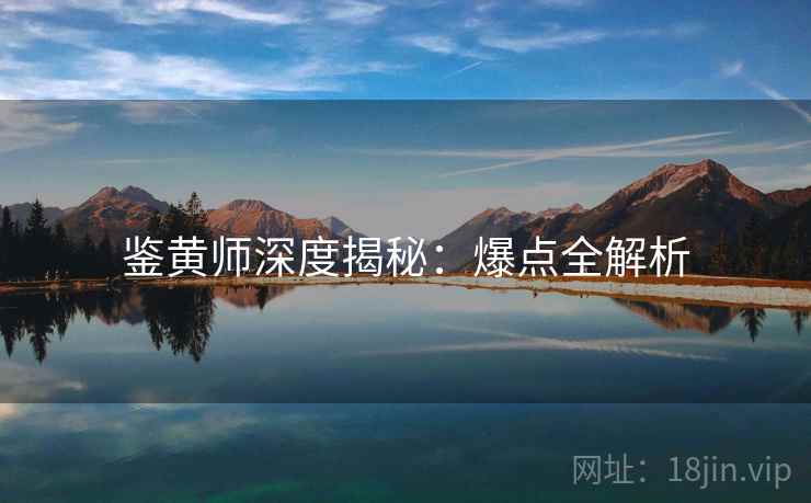 鉴黄师深度揭秘：爆点全解析
