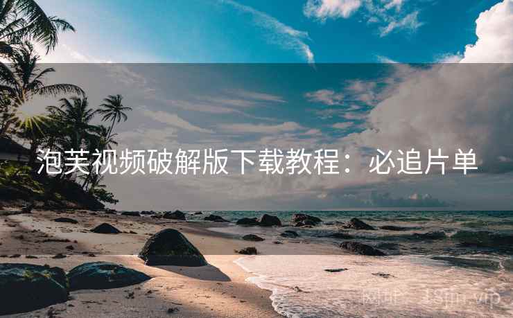 泡芙视频破解版下载教程：必追片单