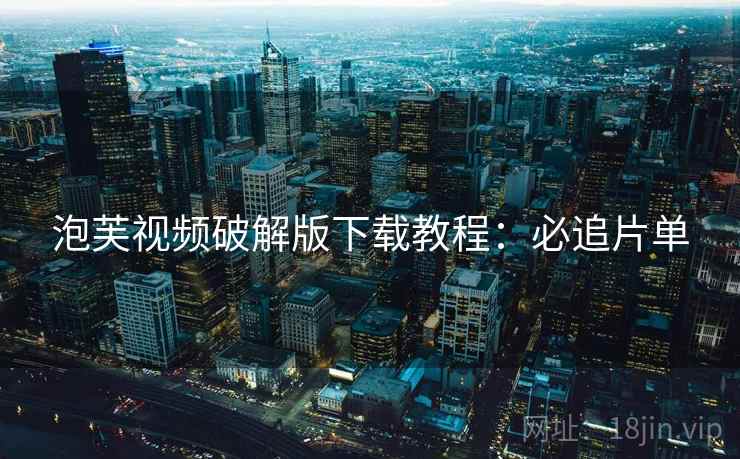 泡芙视频破解版下载教程：必追片单