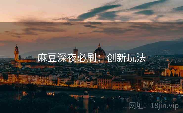 麻豆深夜必刷：创新玩法