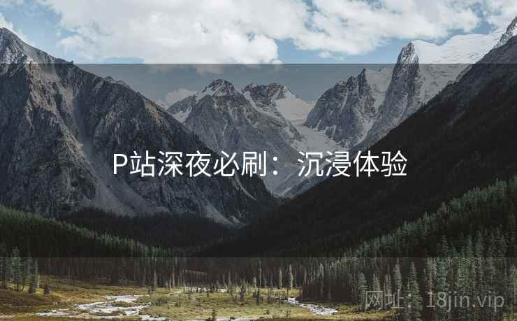 P站深夜必刷：沉浸体验