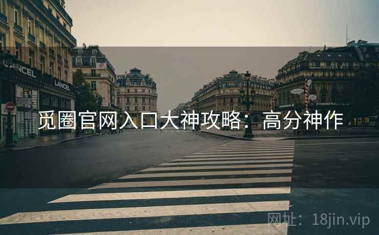 觅圈官网入口大神攻略：高分神作