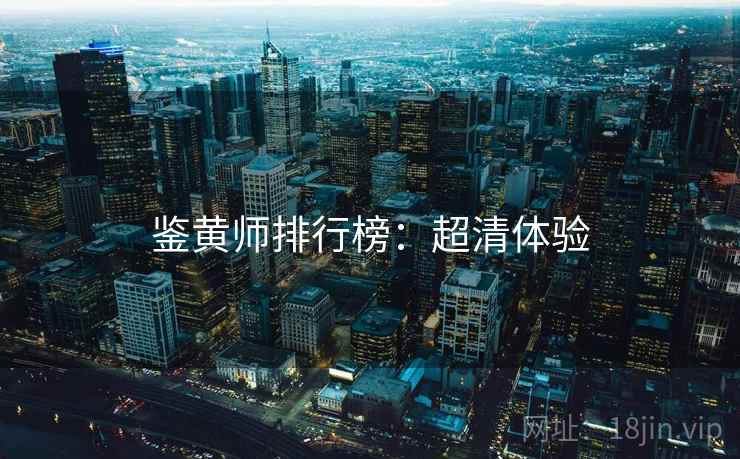 鉴黄师排行榜：超清体验