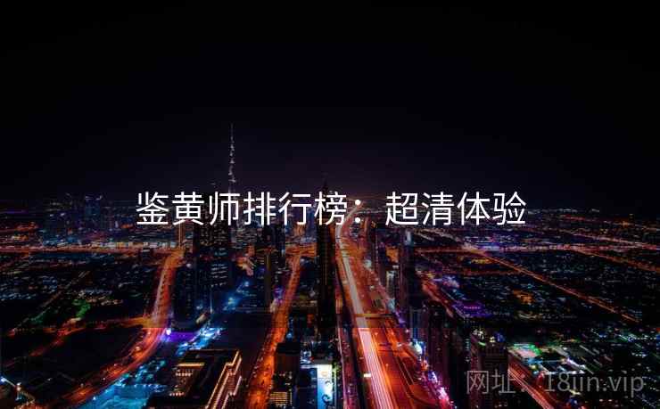 鉴黄师排行榜：超清体验