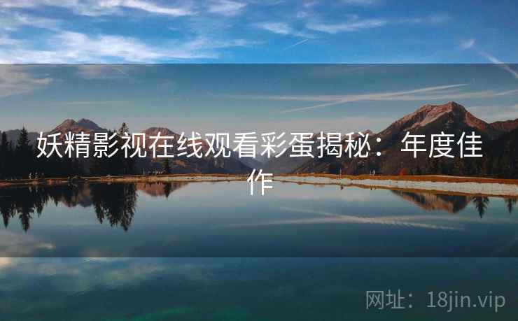 妖精影视在线观看彩蛋揭秘：年度佳作