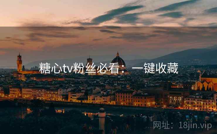 糖心tv粉丝必看：一键收藏
