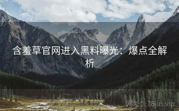 含羞草官网进入黑料曝光：爆点全解析