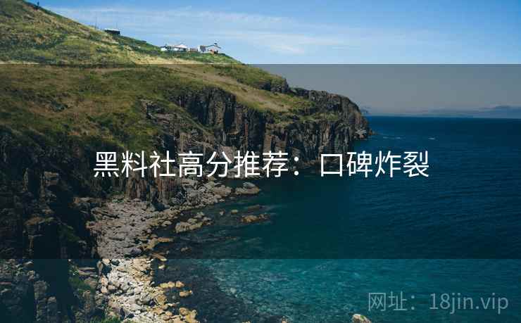 黑料社高分推荐:口碑炸裂