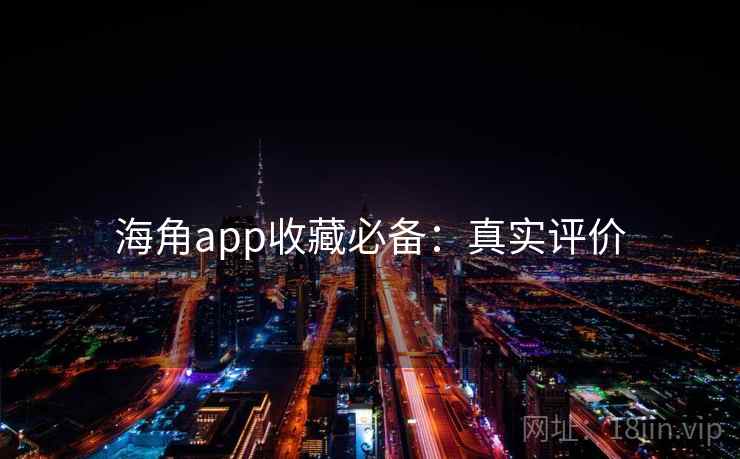 海角app收藏必备：真实评价