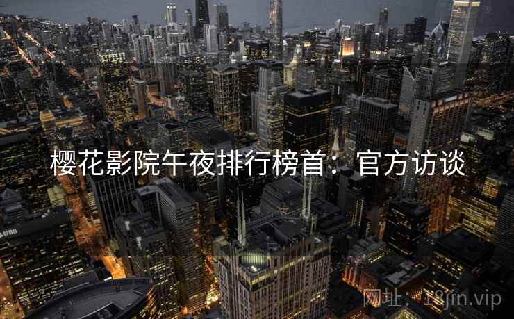 樱花影院午夜排行榜首：官方访谈