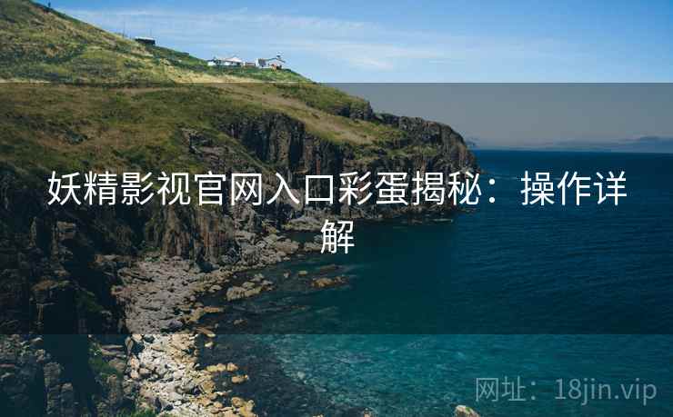 妖精影视官网入口彩蛋揭秘：操作详解