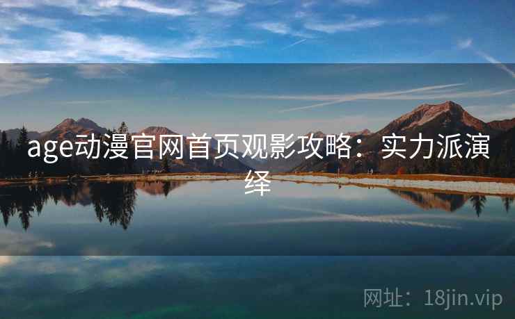 age动漫官网首页观影攻略：实力派演绎