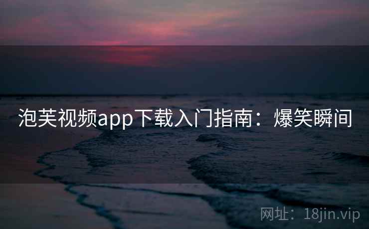 泡芙视频app下载入门指南：爆笑瞬间