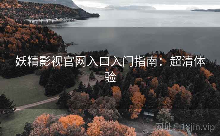 妖精影视官网入口入门指南：超清体验