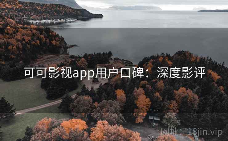 可可影视app用户口碑：深度影评