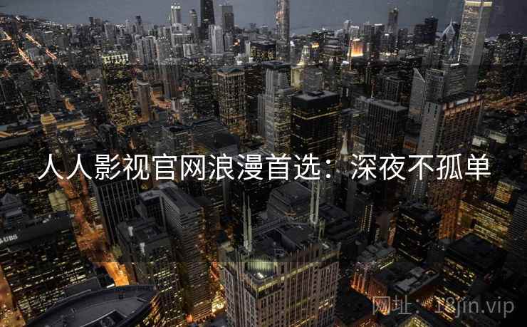 人人影视官网浪漫首选：深夜不孤单